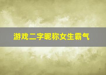 游戏二字昵称女生霸气