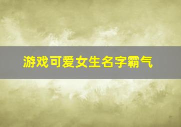 游戏可爱女生名字霸气