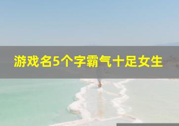 游戏名5个字霸气十足女生