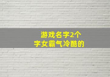 游戏名字2个字女霸气冷酷的