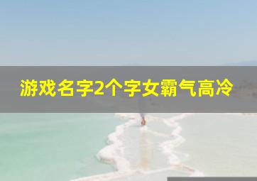 游戏名字2个字女霸气高冷