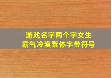 游戏名字两个字女生霸气冷漠繁体字带符号