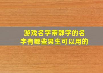 游戏名字带静字的名字有哪些男生可以用的