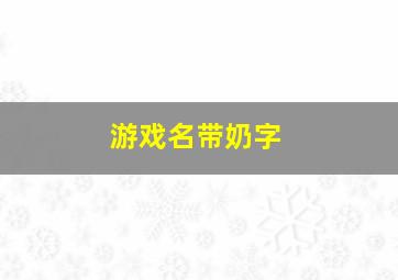 游戏名带奶字