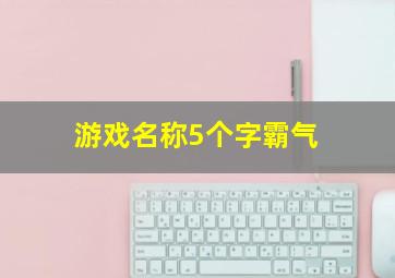 游戏名称5个字霸气