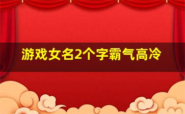 游戏女名2个字霸气高冷