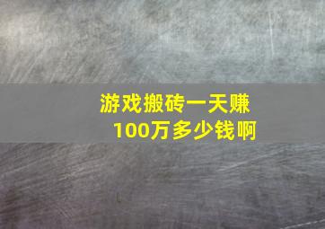 游戏搬砖一天赚100万多少钱啊