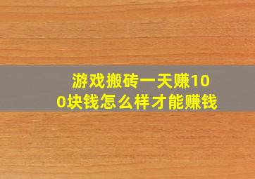 游戏搬砖一天赚100块钱怎么样才能赚钱