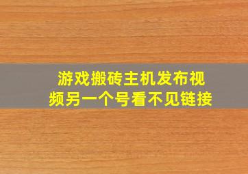 游戏搬砖主机发布视频另一个号看不见链接