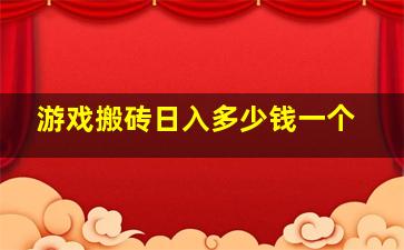 游戏搬砖日入多少钱一个