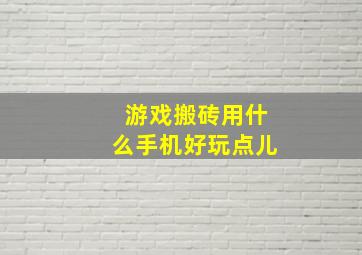 游戏搬砖用什么手机好玩点儿