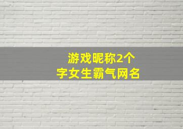 游戏昵称2个字女生霸气网名