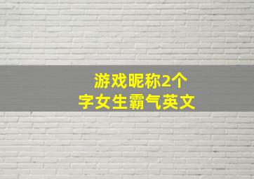 游戏昵称2个字女生霸气英文