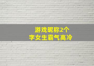 游戏昵称2个字女生霸气高冷