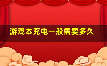 游戏本充电一般需要多久