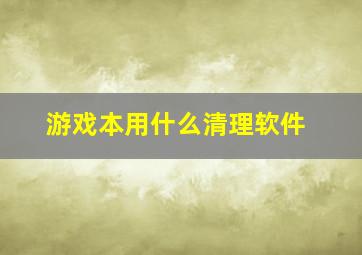 游戏本用什么清理软件