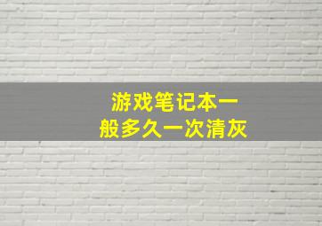 游戏笔记本一般多久一次清灰