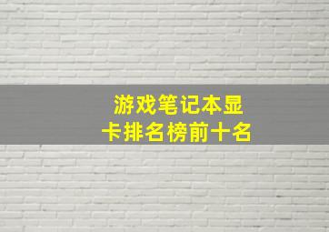 游戏笔记本显卡排名榜前十名