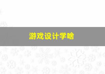 游戏设计学啥