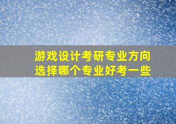 游戏设计考研专业方向选择哪个专业好考一些