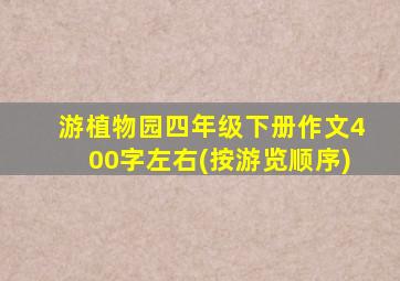 游植物园四年级下册作文400字左右(按游览顺序)