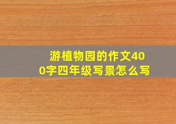 游植物园的作文400字四年级写景怎么写