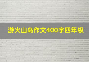 游火山岛作文400字四年级