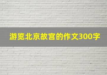 游览北京故宫的作文300字