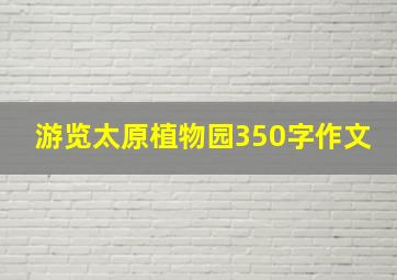 游览太原植物园350字作文