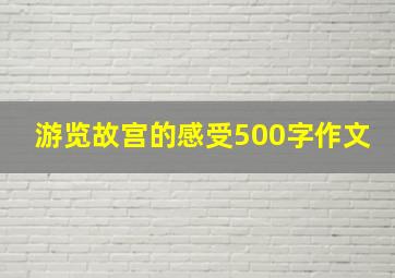 游览故宫的感受500字作文