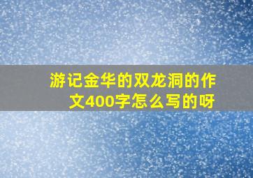 游记金华的双龙洞的作文400字怎么写的呀