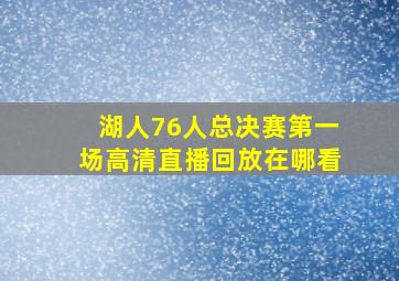 湖人76人总决赛第一场高清直播回放在哪看