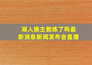 湖人换主教练了吗最新消息新闻发布会直播