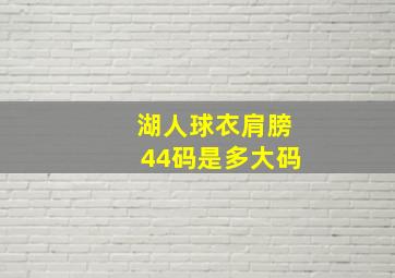 湖人球衣肩膀44码是多大码