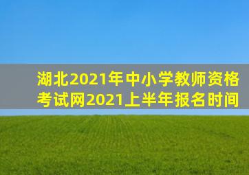 湖北2021年中小学教师资格考试网2021上半年报名时间