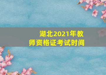 湖北2021年教师资格证考试时间