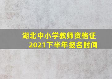 湖北中小学教师资格证2021下半年报名时间