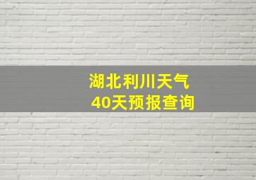 湖北利川天气40天预报查询