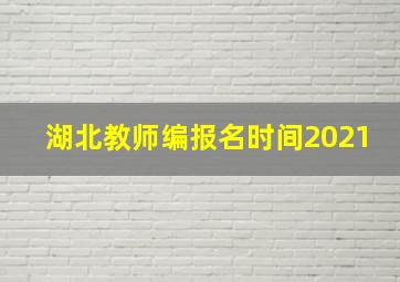 湖北教师编报名时间2021