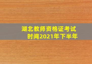 湖北教师资格证考试时间2021年下半年