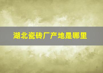 湖北瓷砖厂产地是哪里