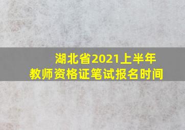 湖北省2021上半年教师资格证笔试报名时间