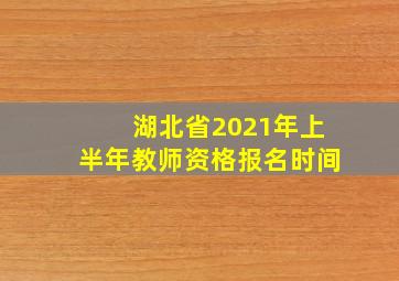 湖北省2021年上半年教师资格报名时间