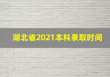 湖北省2021本科录取时间