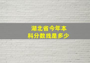 湖北省今年本科分数线是多少