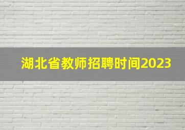 湖北省教师招聘时间2023