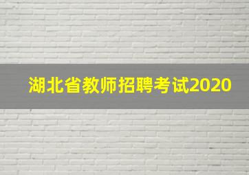 湖北省教师招聘考试2020