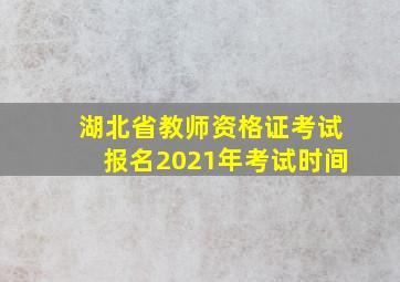 湖北省教师资格证考试报名2021年考试时间