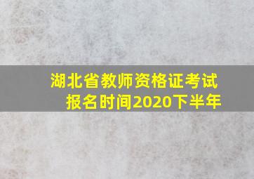 湖北省教师资格证考试报名时间2020下半年