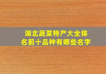 湖北蔬菜特产大全排名前十品种有哪些名字